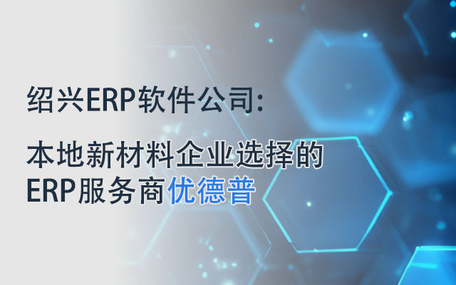 紹興ERP,紹興新材料企業(yè)erp,紹興SAP,紹興新材料ERP廠商,erp紹興,紹興SAP代理商,新材料ERP,新材料企業(yè)erp